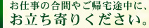 お仕事の合間やご帰宅途中に、お立ち寄りください。