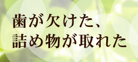 歯が欠けた、詰め物が取れた