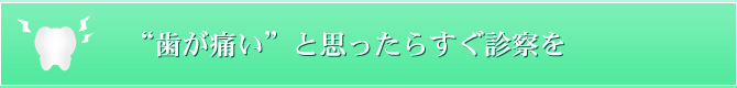 “歯が痛い”と思ったらすぐ診察を