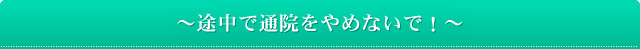 ～途中で通院をやめないで！～