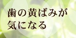 歯の黄ばみが気になる