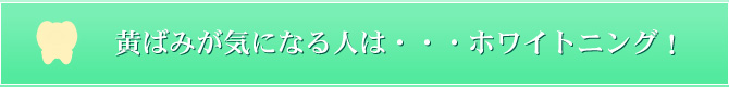 黄ばみが気になる人は・・・ホワイトニング！